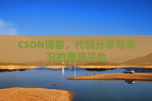 CSDN博客,代码分享与学习的理想平台